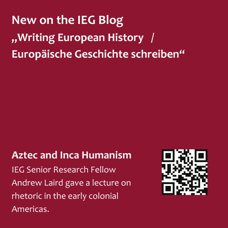 New on the IEG Blog "Writing European History / Europäische Geschichte schreiben" "Aztec and Inca Humanism" IEG Senior Research Fellow Andrew Laird gave a lecture on rhetoric in the early colonial Americas.
