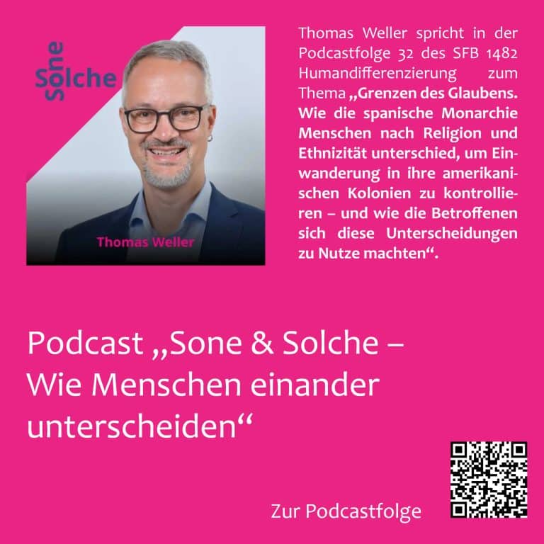 Podcast "Sone & Solche –Wie Menschen einander unterscheiden" Thomas Weller spricht in der Podcastfolge 32 des SFB 1482 Humandifferenzierung zum Thema „Grenzen des Glaubens. Wie die spanische Monarchie Menschen nach Religion und Ethnizität unterschied, um Ein- wanderung in ihre amerikani- schen Kolonien zu kontrollie- ren – und wie die Betroffenen sich diese Unterscheidungen zu Nutze machten“.